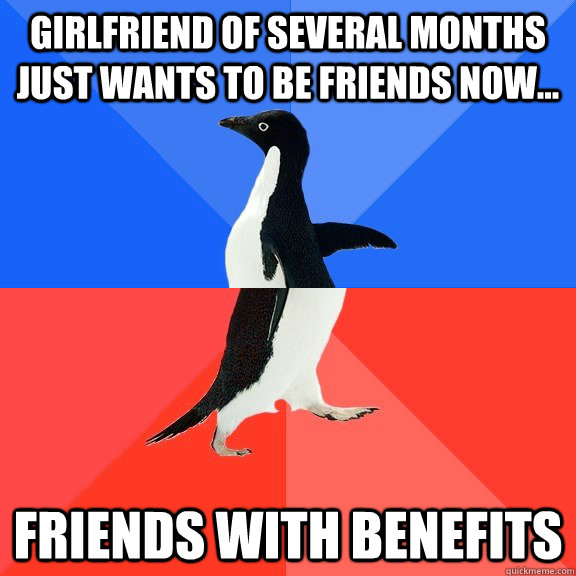 Girlfriend of several months just wants to be friends now... friends with benefits  Socially Awkward Awesome Penguin