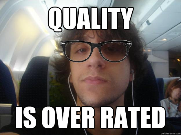 quality is over rated - quality is over rated  Guyv