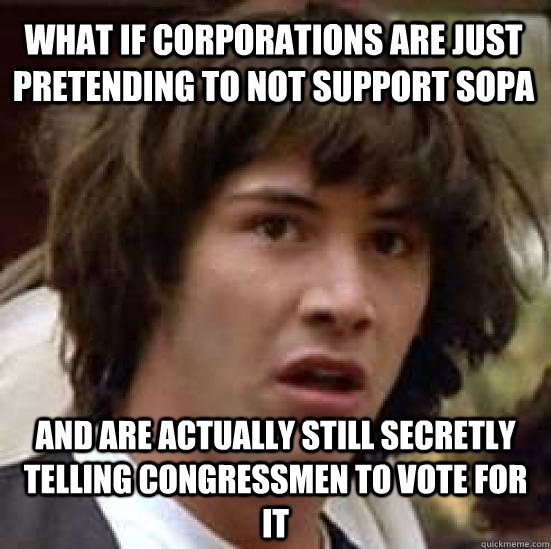 What if corporations are just pretending to not support SOPA and are actually still secretly telling congressmen to vote for it  conspiracy keanu
