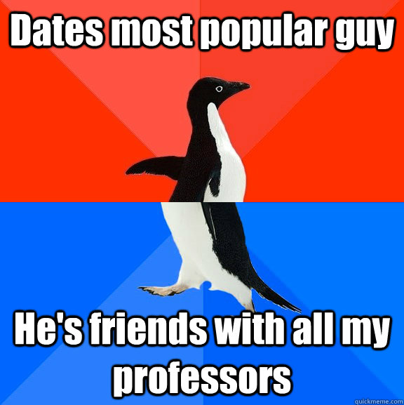 Dates most popular guy He's friends with all my professors  Socially Awesome Awkward Penguin