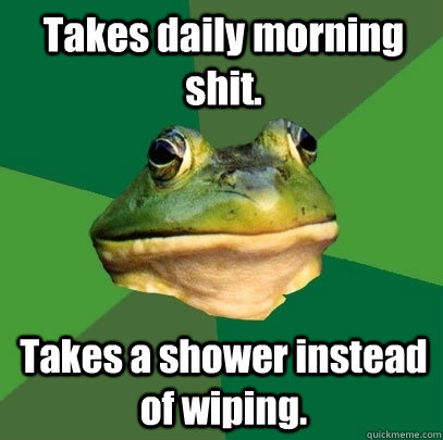 Takes daily morning shit. Takes a shower instead of wiping.  Foul Bachelor Frog