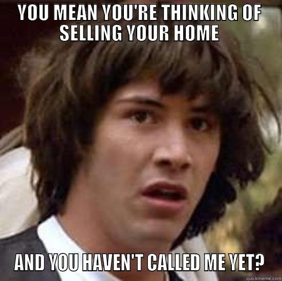 YOU MEAN YOU'RE THINKING OF SELLING YOUR HOME AND YOU HAVEN'T CALLED ME YET? conspiracy keanu