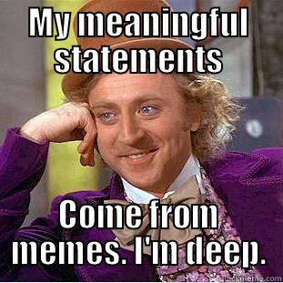 MY MEANINGFUL STATEMENTS COME FROM MEMES. I'M DEEP. Condescending Wonka