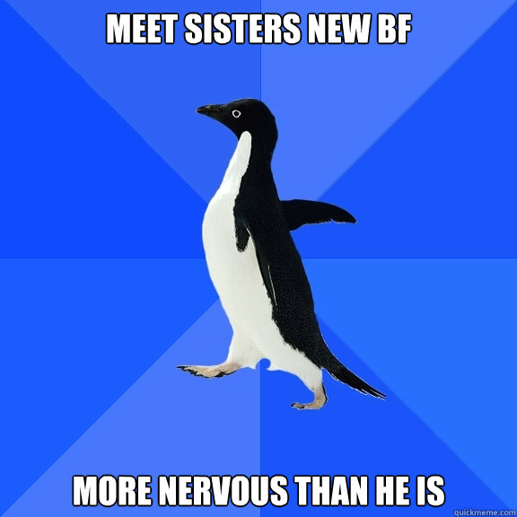 Meet Sisters new bf more nervous than he is  Socially Awkward Penguin