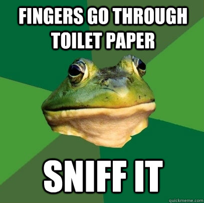 fingers go through toilet paper sniff it  Foul Bachelor Frog