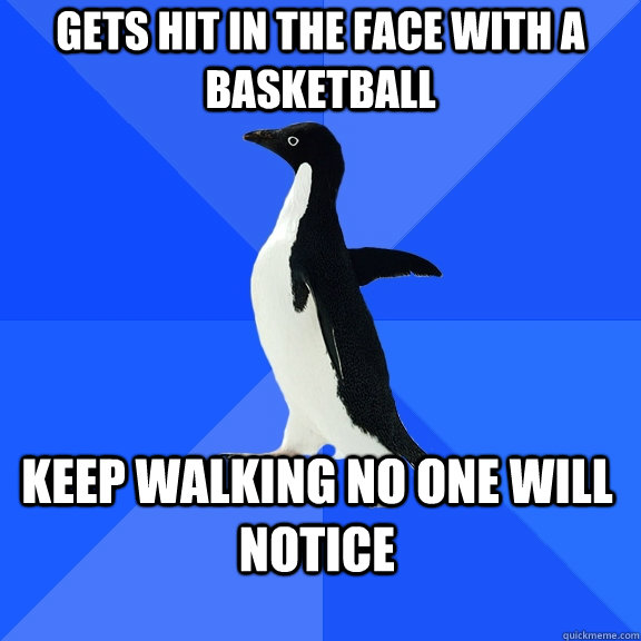 Gets hit in the face with a basketball keep walking no one will notice  Socially Awkward Penguin