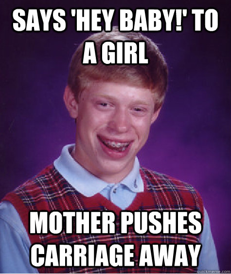 Says 'Hey Baby!' to a girl Mother pushes carriage away - Says 'Hey Baby!' to a girl Mother pushes carriage away  Bad Luck Brian