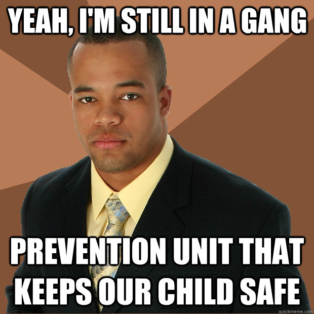 Yeah, i'm still in a gang prevention unit that keeps our child safe  Successful Black Man