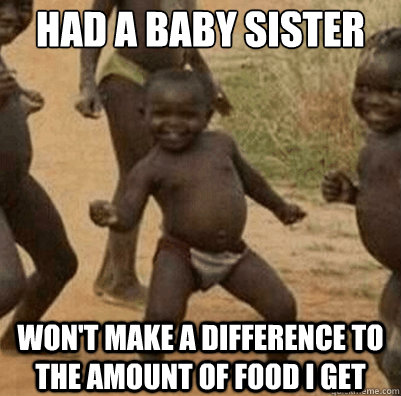 Had a baby sister Won't make a difference to the amount of food I get  Third World Success Kid
