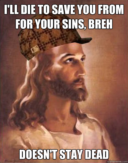 I'll die to save you from for your sins, breh doesn't stay dead  Scumbag Jesus
