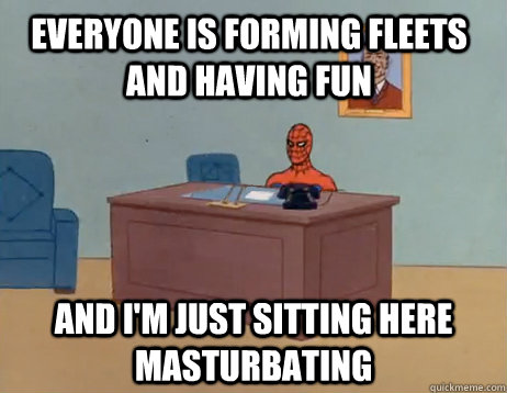 Everyone is forming fleets and having fun And I'm just sitting here masturbating - Everyone is forming fleets and having fun And I'm just sitting here masturbating  Misc