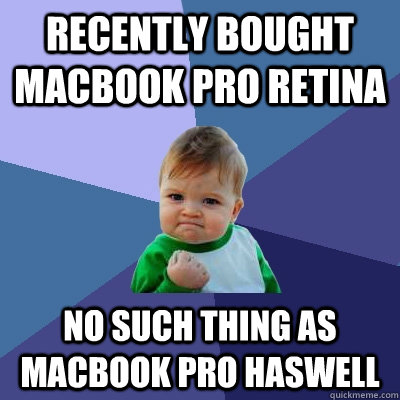 Recently bought macbook pro retina no such thing as macbook pro Haswell  Success Kid