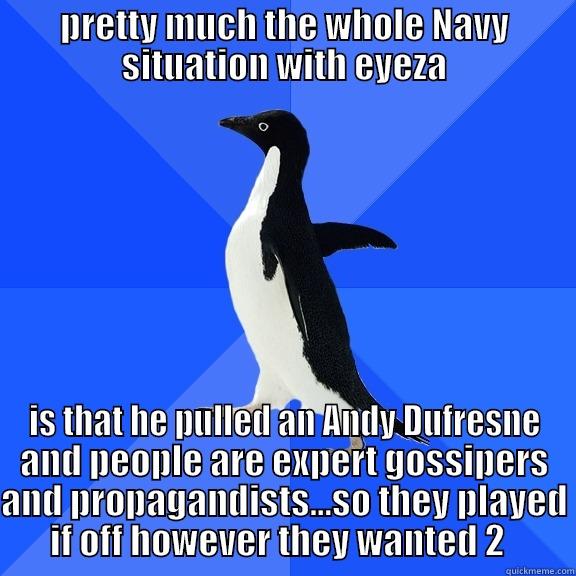 PRETTY MUCH THE WHOLE NAVY SITUATION WITH EYEZA IS THAT HE PULLED AN ANDY DUFRESNE AND PEOPLE ARE EXPERT GOSSIPERS AND PROPAGANDISTS...SO THEY PLAYED IF OFF HOWEVER THEY WANTED 2   Socially Awkward Penguin