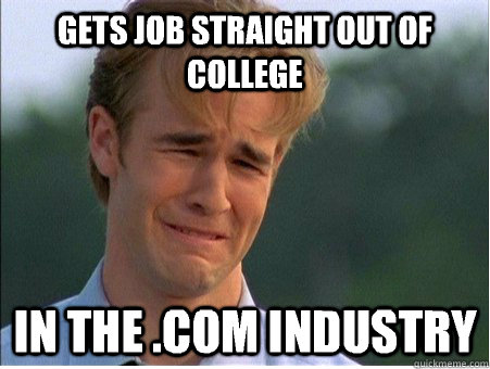gets job straight out of college in the .com industry  1990s Problems