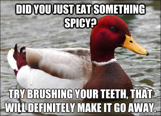 Did you just eat something spicy? Try brushing your teeth, that will definitely make it go away.  Malicious Advice Mallard