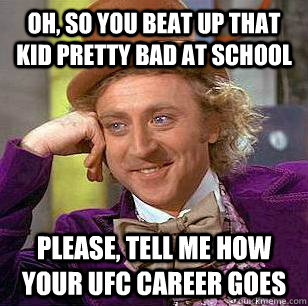 oh, so you beat up that kid pretty bad at school please, tell me how your ufc career goes   Condescending Wonka