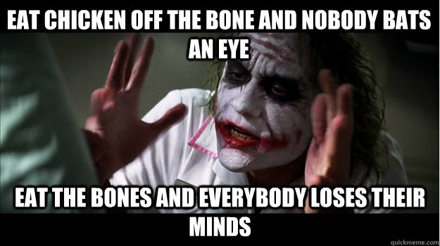 Eat Chicken off the bone and nobody bats an eye Eat the Bones and everybody loses their minds - Eat Chicken off the bone and nobody bats an eye Eat the Bones and everybody loses their minds  Misc