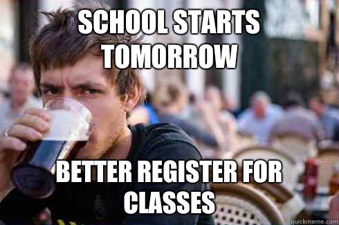 School starts tomorrow Better register for classes  Lazy College Senior