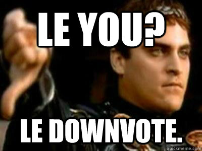 Le you? Le Downvote.  Downvoting Roman