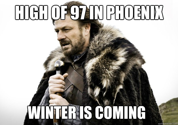 High of 97 in Phoenix Winter is coming  brace yourself the soccer updates are coming