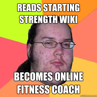 Reads Starting Strength Wiki Becomes online fitness coach - Reads Starting Strength Wiki Becomes online fitness coach  Butthurt Dweller