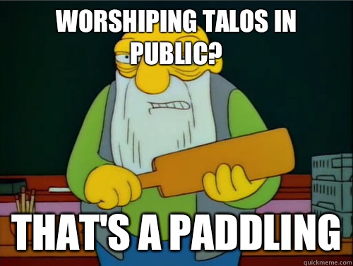 Worshiping Talos in public? That's a paddling - Worshiping Talos in public? That's a paddling  Thats a paddling