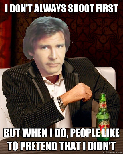 i don't always shoot first but when i do, people like to pretend that i didn't - i don't always shoot first but when i do, people like to pretend that i didn't  The Most Interesting Millenium Falcon Pilot In The World