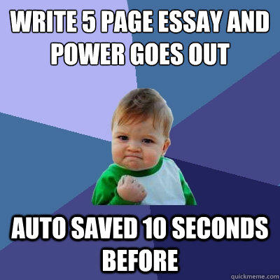 Write 5 page essay and power goes out Auto Saved 10 seconds before  Success Kid