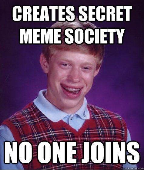 Creates secret meme society NO ONE JOINS - Creates secret meme society NO ONE JOINS  Bad Luck Brian