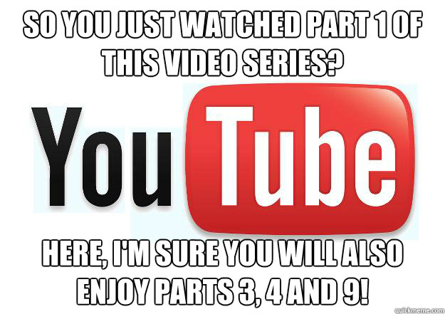 so you just watched part 1 of this video series? here, I'm sure you will also enjoy parts 3, 4 and 9! - so you just watched part 1 of this video series? here, I'm sure you will also enjoy parts 3, 4 and 9!  Scumbag Youtube