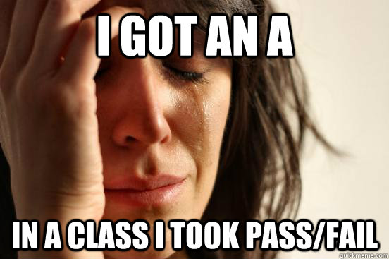 I got an a in a class I took pass/fail - I got an a in a class I took pass/fail  First World Problems