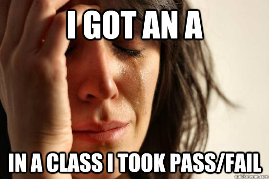 I got an a in a class I took pass/fail  First World Problems
