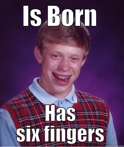 IS BORN HAS SIX FINGERS Bad Luck Brian