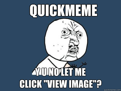 quickmeme y u no let me 
click 