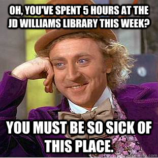 Oh, you've spent 5 hours at the JD Williams Library this week? You must be so sick of this place. - Oh, you've spent 5 hours at the JD Williams Library this week? You must be so sick of this place.  Condescending Wonka