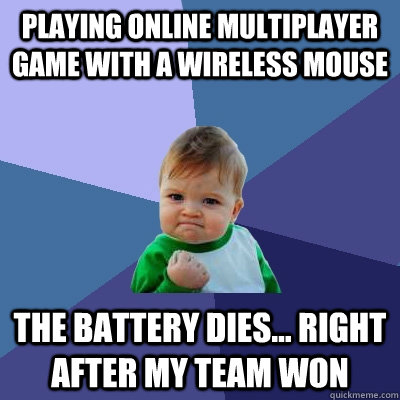 Playing online multiplayer game with a wireless mouse The battery dies... right after my team won  Success Kid