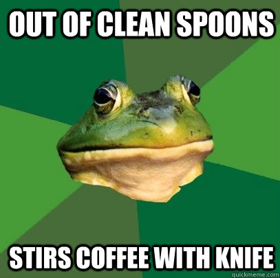 Out of clean spoons Stirs coffee with knife  Foul Bachelor Frog