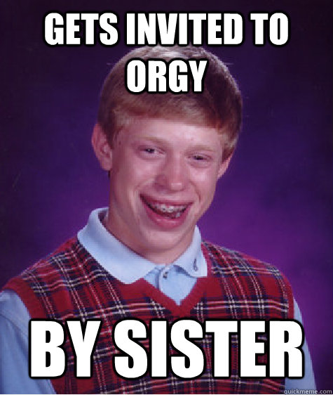 Gets invited to orgy by sister Caption 3 goes here  Bad Luck Brian