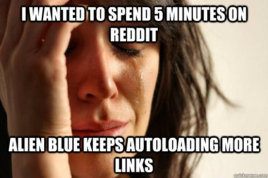 I wanted to spend 5 minutes on reddit alien blue keeps autoloading more links  First World Problems