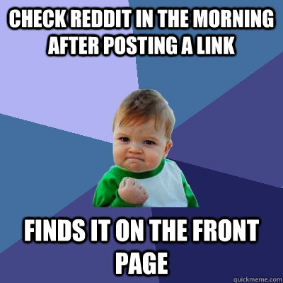 Check reddit in the morning after posting a link Finds it on the front page  Success Kid