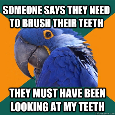 Someone says they need to brush their teeth they must have been looking at my teeth  Paranoid Parrot