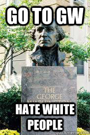 GO TO GW HATE WHITE PEOPLE  Ironic GWU