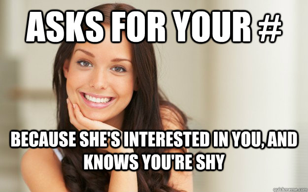 Asks for your # Because she's interested in you, and knows you're shy  Good Girl Gina