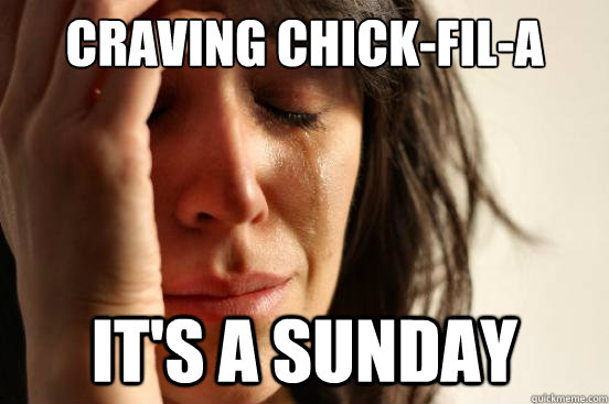 Craving Chick-fil-a it's a sunday  First World Problems