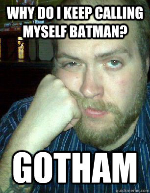 Why do I keep calling myself Batman? Gotham  Bitter Graphic Designer