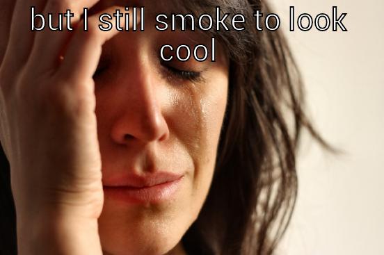 BUT I STILL SMOKE TO LOOK COOL  First World Problems
