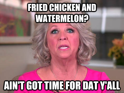 Fried Chicken and watermelon? Ain't got time for dat Y'all  