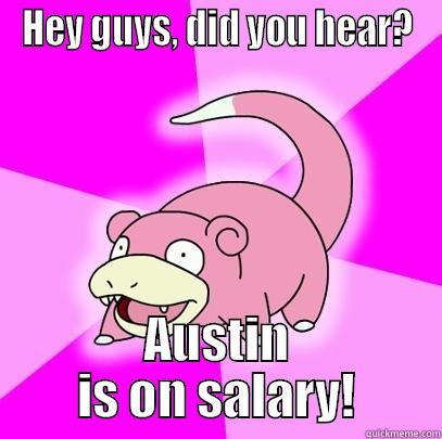 HEY GUYS, DID YOU HEAR? AUSTIN IS ON SALARY! Slowpoke
