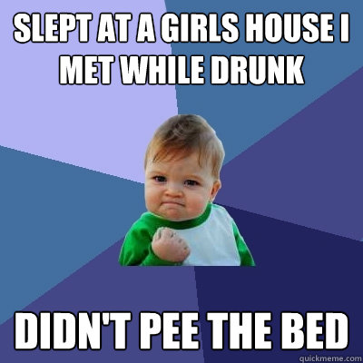 slept at a girls house i met while drunk didn't pee the bed  Success Kid