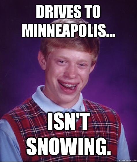 Drives to Minneapolis... ISN'T SNOWING. - Drives to Minneapolis... ISN'T SNOWING.  Bad Luck Brian